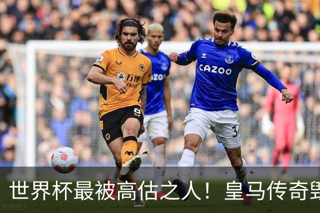 世界杯最被高估之人！皇马传奇毁了五星巴西！内马尔被他坑惨了