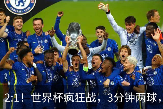 2:1！世界杯疯狂战，3分钟两球，英格兰半场领先东道主，冲击八强